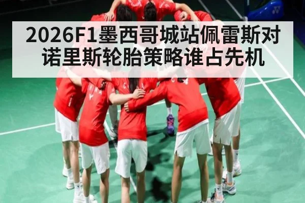 2026F1墨西哥城站佩雷斯对诺里斯轮胎策略谁占先机 | kaiyun