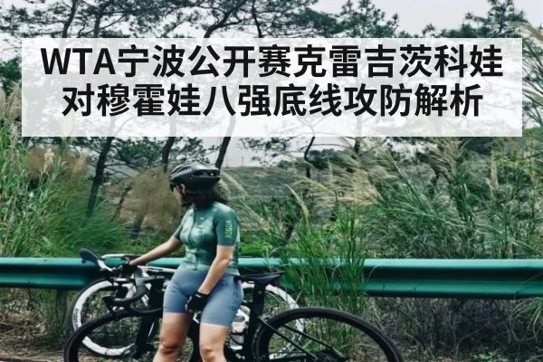 WTA宁波公开赛克雷吉茨科娃对穆霍娃八强底线攻防解析